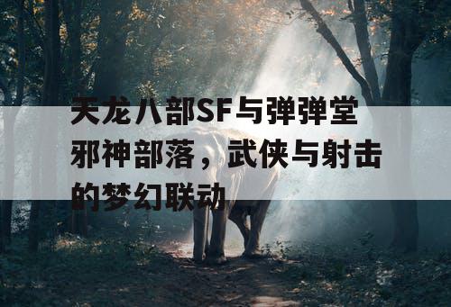 天龙八部SF与弹弹堂邪神部落,武侠与射击的梦幻联动 天龙八部SF与弹弹堂邪神部落,武侠与射击的梦幻联动