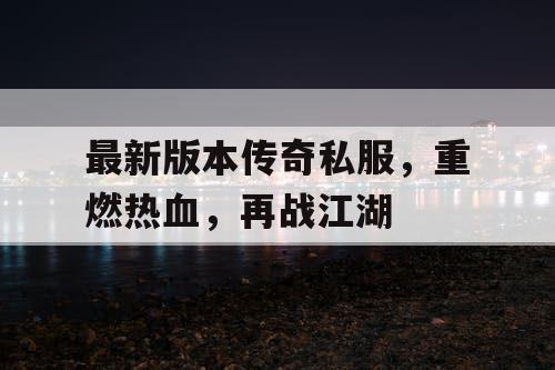 最新版本传奇私服，重燃热血，再战江湖