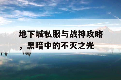 地下城私服与战神攻略，黑暗中的不灭之光