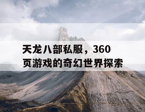 天龙八部私服，360页游戏的奇幻世界探索