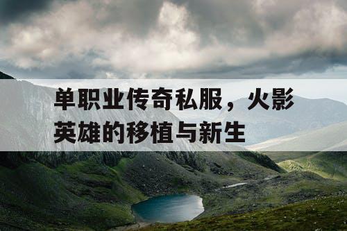 单职业传奇私服,火影英雄的移植与新生 单职业传奇私服,火影英雄的移植与新生