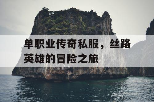 单职业传奇私服，丝路英雄的冒险之旅