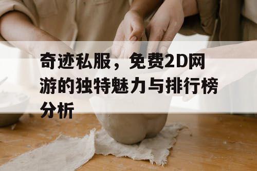 奇迹私服，免费2D网游的独特魅力与排行榜分析