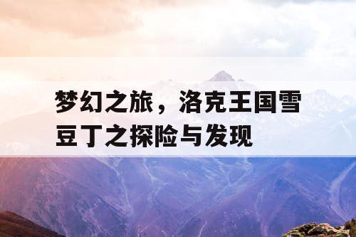 梦幻之旅，洛克王国雪豆丁之探险与发现