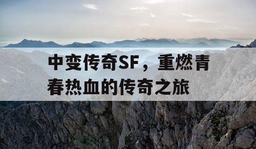 中变传奇SF，重燃青春热血的传奇之旅