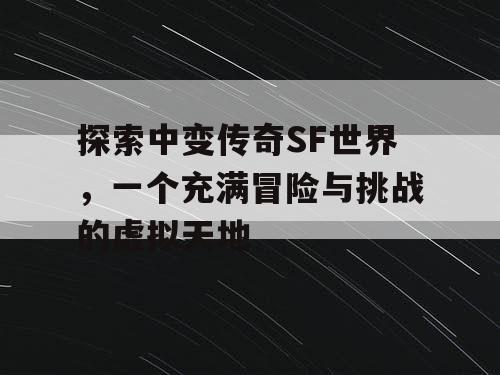 探索中变传奇SF世界，一个充满冒险与挑战的虚拟天地