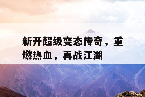 新开超级变态传奇，重燃热血，再战江湖