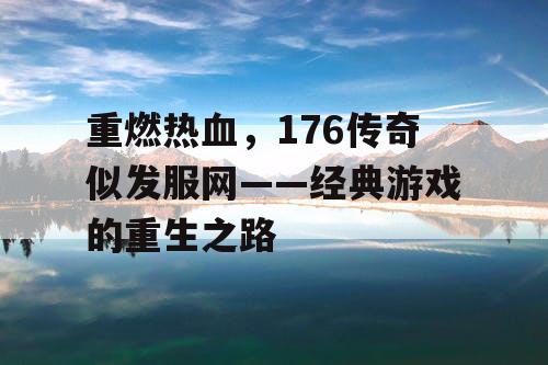 重燃热血，176传奇似发服网——经典游戏的重生之路