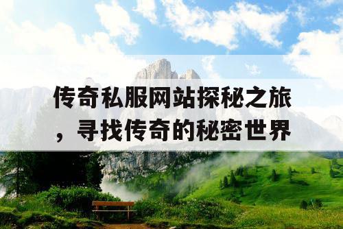传奇私服网站探秘之旅,寻找传奇的秘密世界 传奇私服网站探秘之旅,寻找传奇的秘密世界
