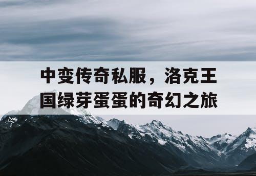 中变传奇私服，洛克王国绿芽蛋蛋的奇幻之旅