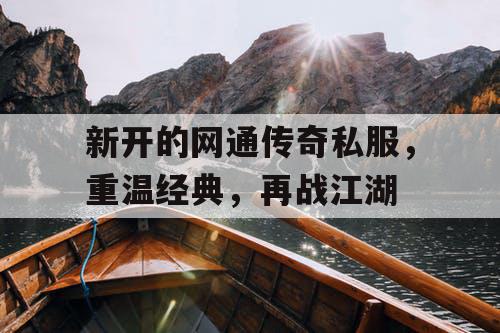 新开的网通传奇私服,重温经典,再战江湖 新开的网通传奇私服,重温经典,再战江湖