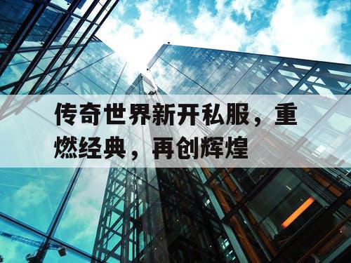 传奇世界新开私服，重燃经典，再创辉煌