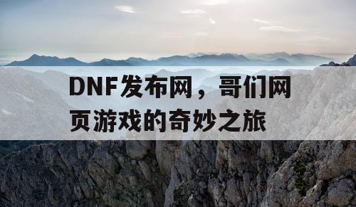 DNF发布网，哥们网页游戏的奇妙之旅