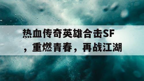 热血传奇英雄合击SF，重燃青春，再战江湖