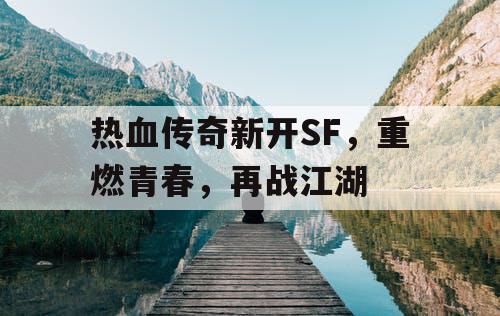 热血传奇新开SF，重燃青春，再战江湖