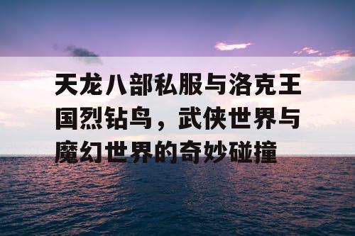 天龙八部私服与洛克王国烈钻鸟，武侠世界与魔幻世界的奇妙碰撞