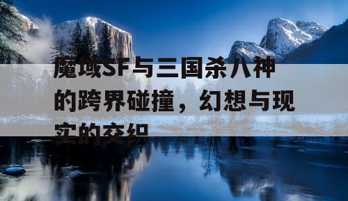 魔域SF与三国杀八神的跨界碰撞，幻想与现实的交织