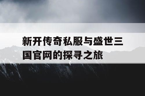 新开传奇私服与盛世三国官网的探寻之旅