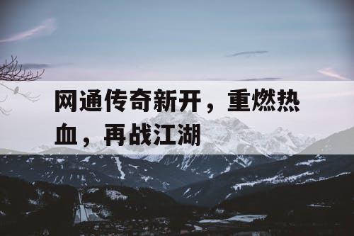 网通传奇新开，重燃热血，再战江湖