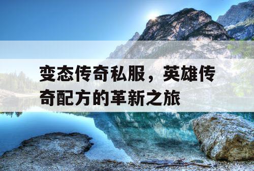 变态传奇私服，英雄传奇配方的革新之旅