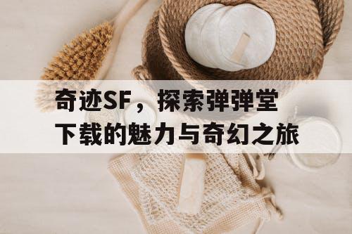 奇迹SF，探索弹弹堂下载的魅力与奇幻之旅