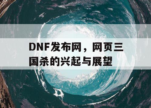 DNF发布网，网页三国杀的兴起与展望