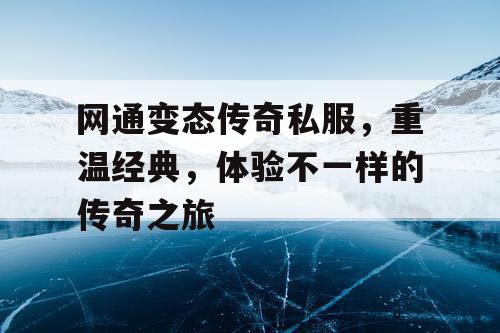 网通变态传奇私服，重温经典，体验不一样的传奇之旅