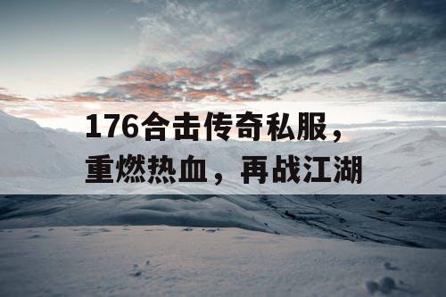 176合击传奇私服，重燃热血，再战江湖