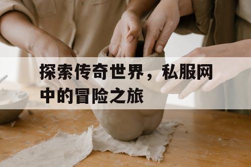 探索传奇世界，私服网中的冒险之旅