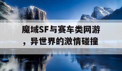 魔域SF与赛车类网游，异世界的激情碰撞