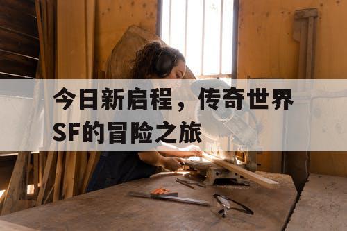 今日新启程，传奇世界SF的冒险之旅