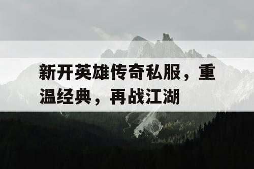 新开英雄传奇私服，重温经典，再战江湖