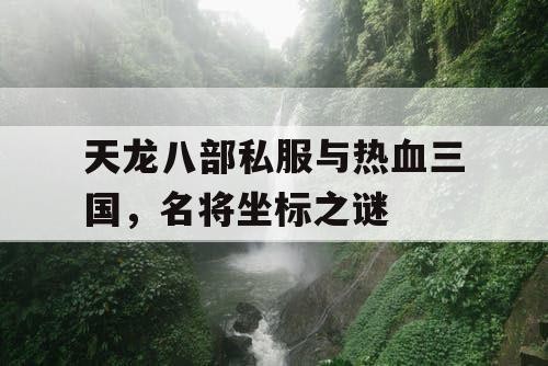 天龙八部私服与热血三国，名将坐标之谜