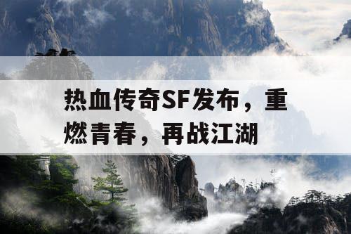 热血传奇SF发布，重燃青春，再战江湖