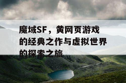 魔域SF，黄网页游戏的经典之作与虚拟世界的探索之旅