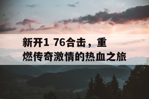 新开1 76合击，重燃传奇激情的热血之旅