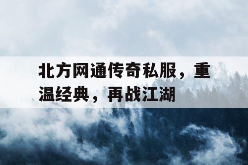 北方网通传奇私服,重温经典,再战江湖 北方网通传奇私服,重温经典,再战江湖