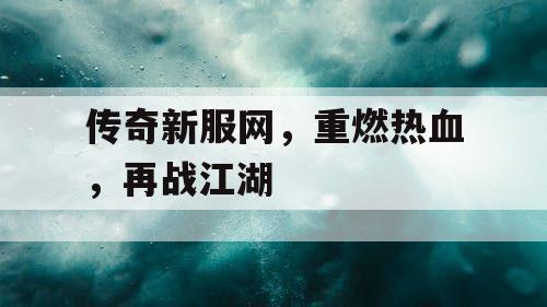 传奇新服网，重燃热血，再战江湖