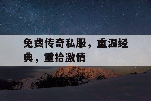 免费传奇私服,重温经典,重拾激情 免费传奇私服,重温经典,重拾激情
