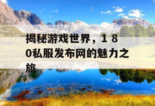 揭秘游戏世界，1 80私服发布网的魅力之旅