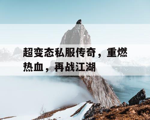 超变态私服传奇，重燃热血，再战江湖