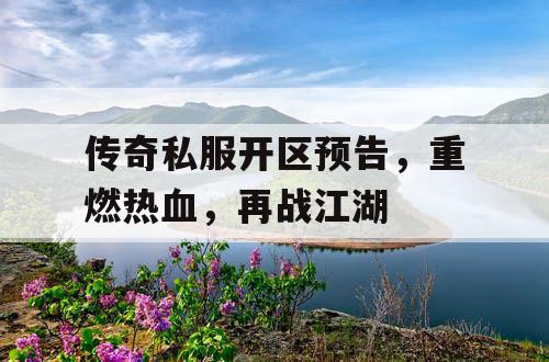 传奇私服开区预告，重燃热血，再战江湖