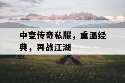 中变传奇私服，重温经典，再战江湖