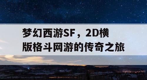 梦幻西游SF，2D横版格斗网游的传奇之旅