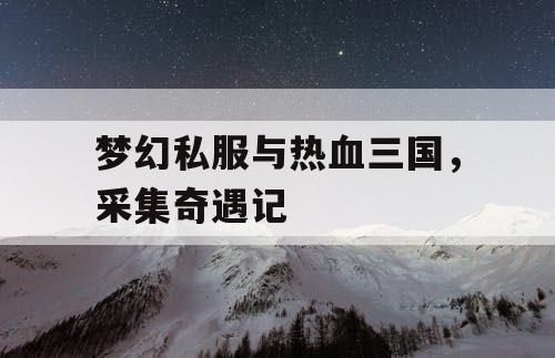 梦幻私服与热血三国，采集奇遇记