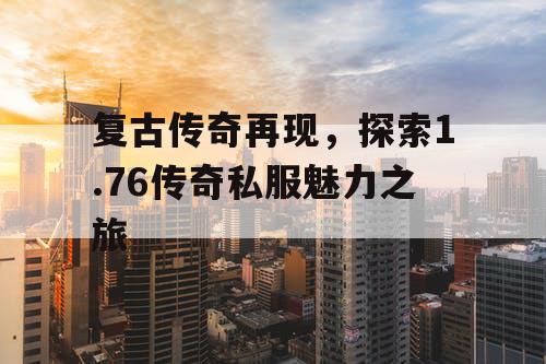 复古传奇再现，探索1.76传奇私服魅力之旅