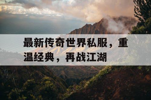 最新传奇世界私服，重温经典，再战江湖