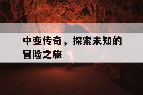 中变传奇，探索未知的冒险之旅
