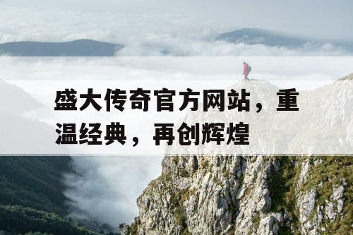 盛大传奇官方网站，重温经典，再创辉煌