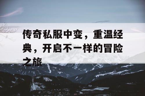 传奇私服中变，重温经典，开启不一样的冒险之旅